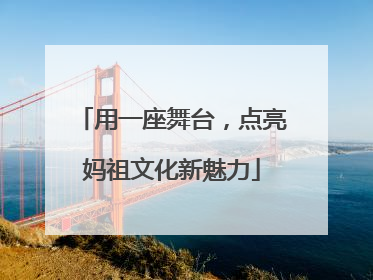 用一座舞台，点亮妈祖文化新魅力