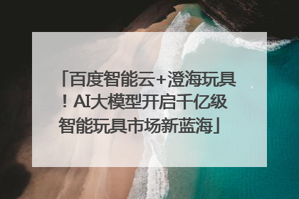 百度智能云+澄海玩具！AI大模型开启千亿级智能玩具市场新蓝海