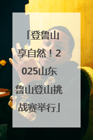 登鲁山 享自然！2025山东鲁山登山挑战赛举行