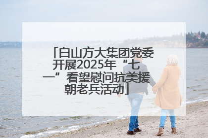 白山方大集团党委开展2025年“七一”看望慰问抗美援朝老兵活动