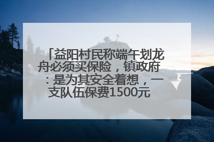 益阳村民称端午划龙舟必须买保险，镇政府：是为其安全着想，一支队伍保费1500元到2500元