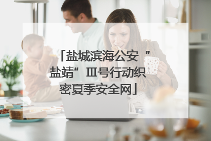 盐城滨海公安“盐靖”Ⅲ号行动织密夏季安全网