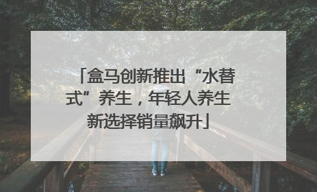 盒马创新推出“水替式”养生，年轻人养生新选择销量飙升