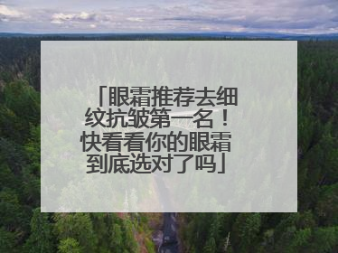 眼霜推荐去细纹抗皱第一名！快看看你的眼霜到底选对了吗