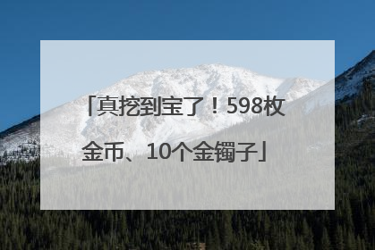 真挖到宝了！598枚金币、10个金镯子