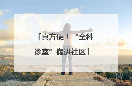 真方便！“全科诊室”搬进社区