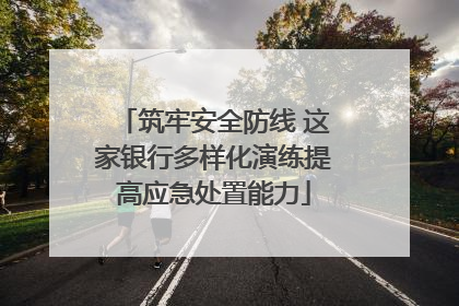 筑牢安全防线 这家银行多样化演练提高应急处置能力