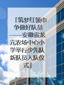 筑梦红领巾 争做好队员——安徽省龙亢农场中心小学举行少先队新队员入队仪式