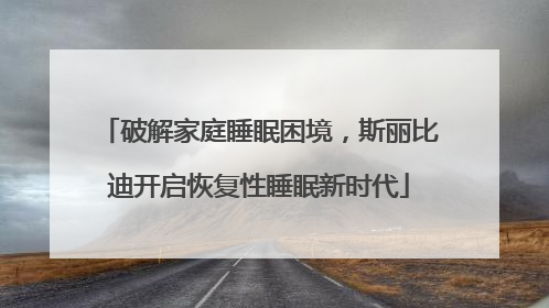 破解家庭睡眠困境，斯丽比迪开启恢复性睡眠新时代