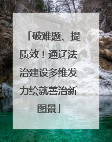 破难题、提质效！通辽法治建设多维发力绘就善治新图景