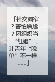 社交圈窄？害怕尴尬？团组织当“红娘”，让青年“脱单”不一样……