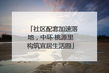 社区配套加速落地，中环·桃源里构筑宜居生活圈