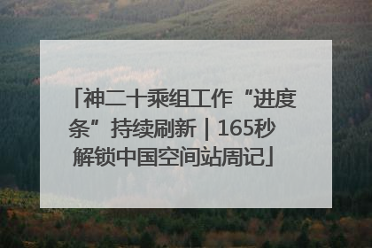 神二十乘组工作“进度条”持续刷新｜165秒解锁中国空间站周记