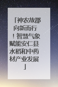 神农故郡 向新而行！智慧气象赋能安仁县水稻和中药材产业发展