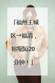 福州主城区→福清，将缩短20分钟！