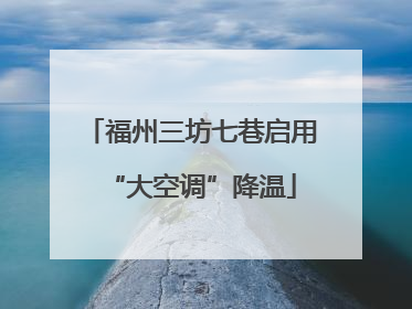 福州三坊七巷启用“大空调”降温