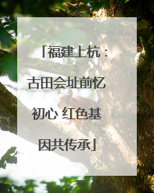 福建上杭：古田会址前忆初心 红色基因共传承