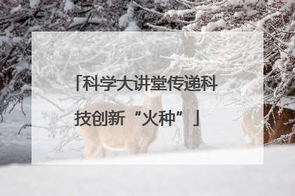 科学大讲堂传递科技创新“火种”