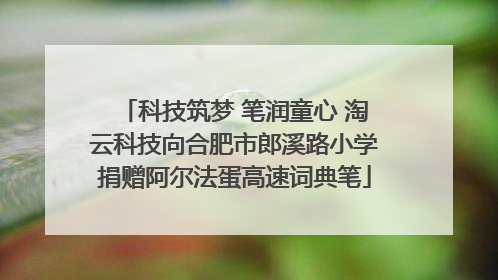科技筑梦 笔润童心 淘云科技向合肥市郎溪路小学捐赠阿尔法蛋高速词典笔