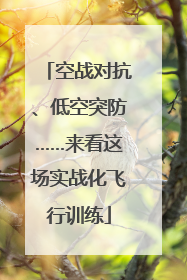 空战对抗、低空突防……来看这场实战化飞行训练