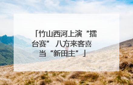 竹山西河上演“擂台赛” 八方来客喜当“新田主”