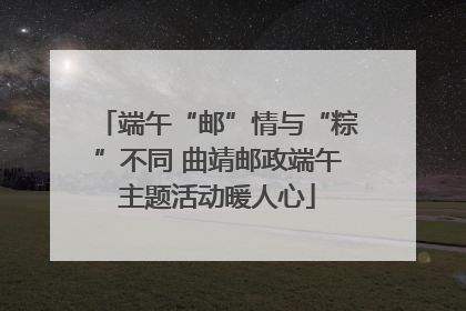 端午“邮”情与“粽”不同 曲靖邮政端午主题活动暖人心