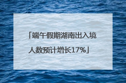 端午假期湖南出入境人数预计增长17%