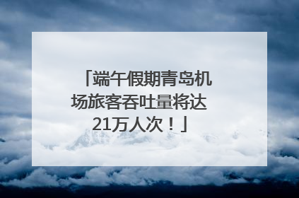 端午假期青岛机场旅客吞吐量将达21万人次！
