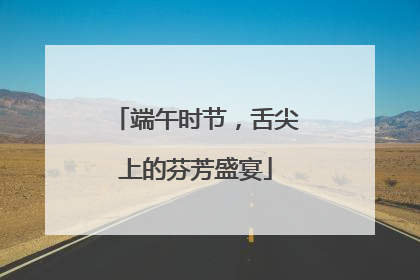 端午时节，舌尖上的芬芳盛宴