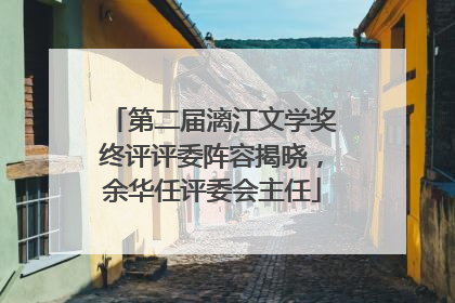 第二届漓江文学奖终评评委阵容揭晓，余华任评委会主任