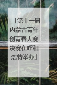 第十一届内蒙古青年创青春大赛决赛在呼和浩特举办