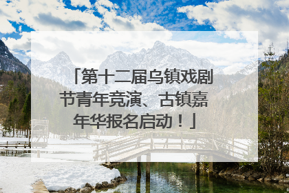 第十二届乌镇戏剧节青年竞演、古镇嘉年华报名启动！