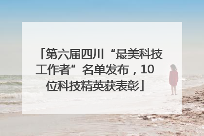 第六届四川“最美科技工作者”名单发布，10位科技精英获表彰