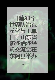 第31个世界防治荒漠化与干旱日，山东省防沙治沙经验交流会在东阿县举办