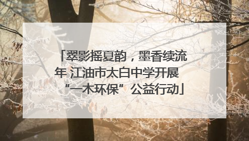 翠影摇夏韵，墨香续流年 江油市太白中学开展“一木环保”公益行动