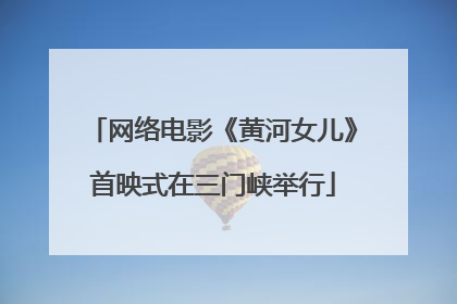 网络电影《黄河女儿》首映式在三门峡举行