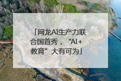 网龙AI生产力联合国首秀，“AI+教育”大有可为