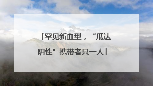 罕见新血型，“瓜达阴性”携带者只一人