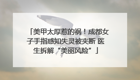 美甲太厚惹的祸！成都女子手指感知失灵被夹断 医生拆解“美丽风险”