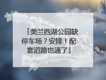 美兰西湖公园缺停车场？安排！配套道路也通了