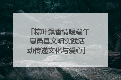 粽叶飘香情暖端午 夏邑县文明实践活动传递文化与爱心