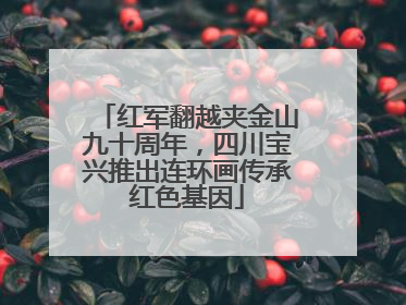 红军翻越夹金山九十周年，四川宝兴推出连环画传承红色基因