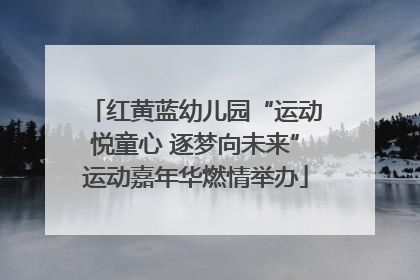 红黄蓝幼儿园“运动悦童心 逐梦向未来”运动嘉年华燃情举办