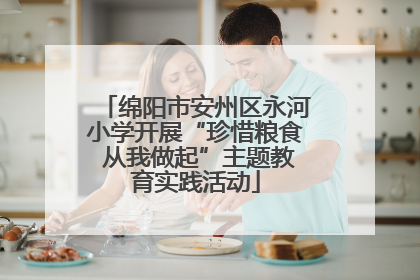 绵阳市安州区永河小学开展“珍惜粮食 从我做起”主题教育实践活动