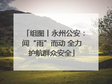 组图丨永州公安：闻“雨”而动 全力护航群众安全