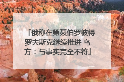 俄称在第聂伯罗彼得罗夫斯克继续推进 乌方：与事实完全不符