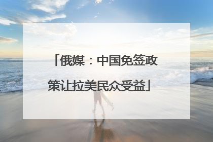 俄媒：中国免签政策让拉美民众受益