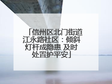 信州区北门街道江永路社区：倾斜灯杆成隐患 及时处置护平安