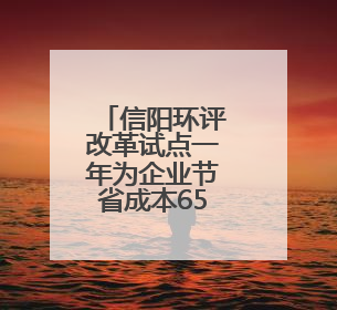 信阳环评改革试点一年为企业节省成本651万元