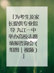 为考生及家长提供专业指导 九江一中举办高校志愿填报咨询会（组图｜视频）